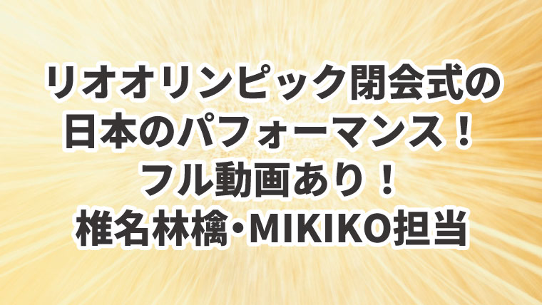 リオオリンピック閉会式の日本のパフォーマンス フル動画あり 椎名林檎 Mikiko担当 ハナの知りたがり情報局